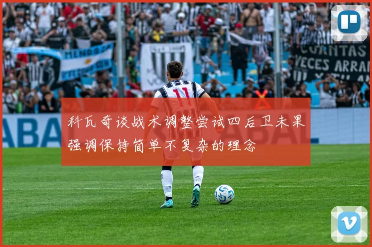 科瓦奇谈战术调整尝试四后卫未果强调保持简单不复杂的理念