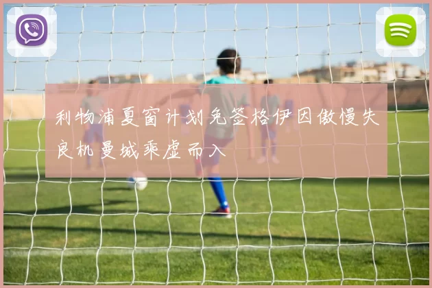 利物浦夏窗计划免签格伊因傲慢失良机曼城乘虚而入