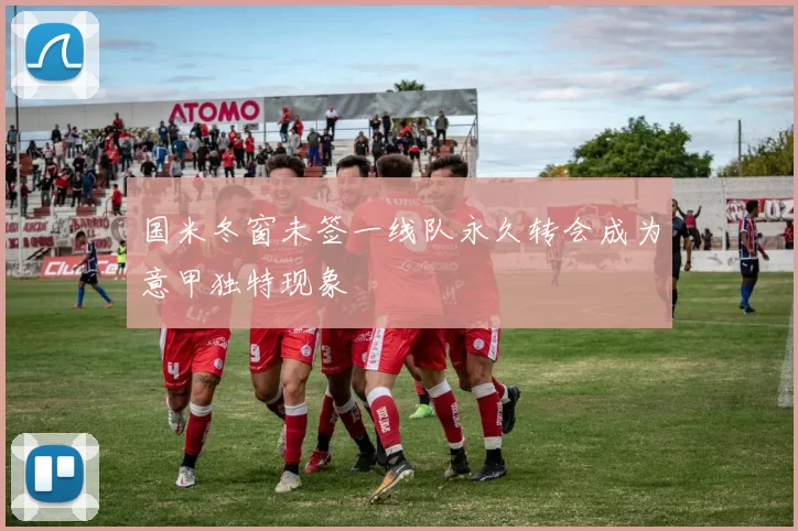 国米冬窗未签一线队永久转会成为意甲独特现象