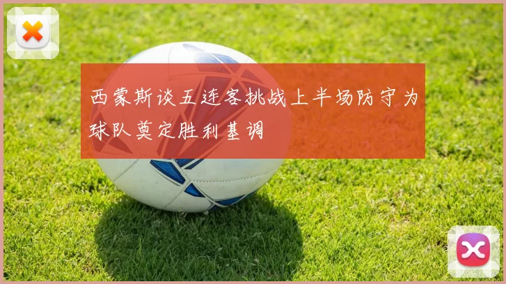 西蒙斯谈五连客挑战上半场防守为球队奠定胜利基调