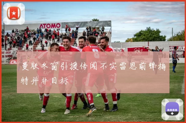 曼联冬窗引援传闻不实雷恩前锋梅特并非目标