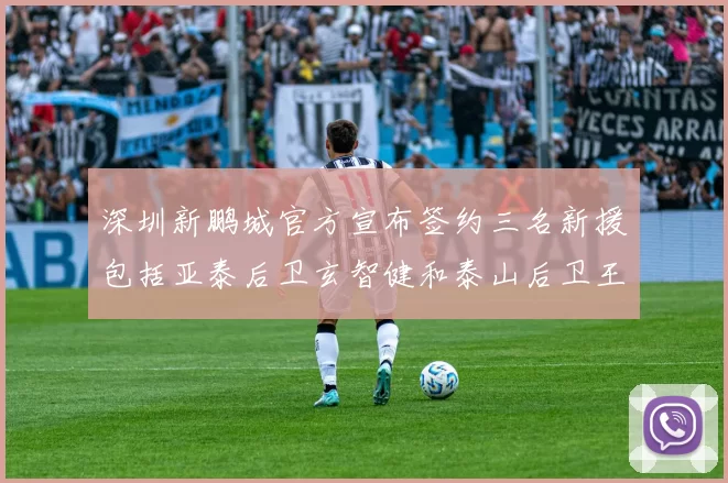 深圳新鹏城官方宣布签约三名新援包括亚泰后卫玄智健和泰山后卫王昱衡